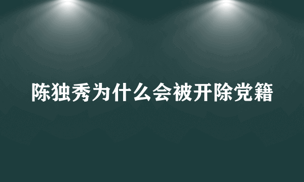 陈独秀为什么会被开除党籍