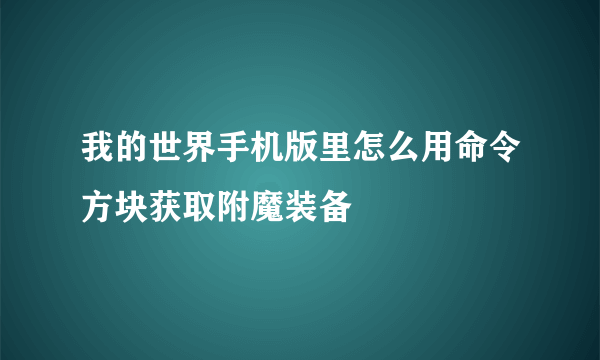 我的世界手机版里怎么用命令方块获取附魔装备