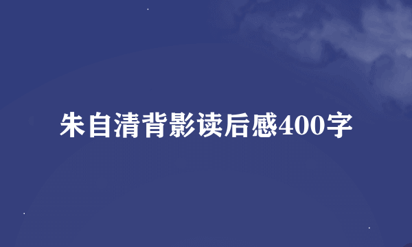 朱自清背影读后感400字