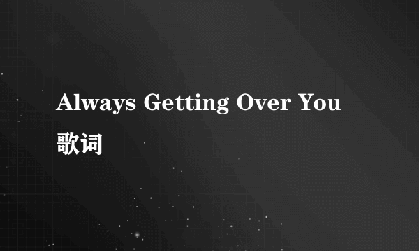 Always Getting Over You 歌词