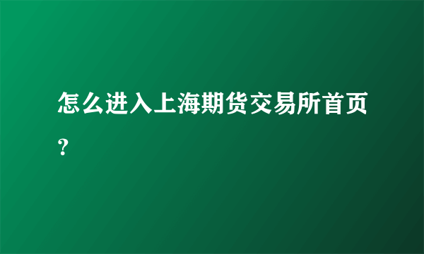 怎么进入上海期货交易所首页？