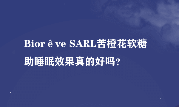 Biorêve SARL苦橙花软糖助睡眠效果真的好吗？