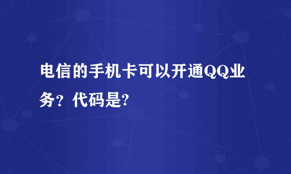 电信的手机卡可以开通QQ业务？代码是?