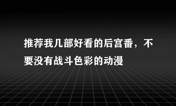 推荐我几部好看的后宫番，不要没有战斗色彩的动漫