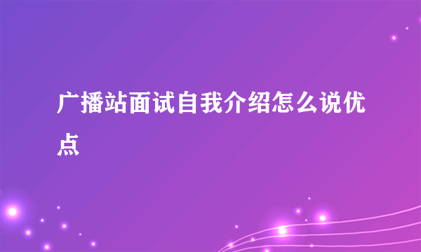 广播站面试自我介绍怎么说优点