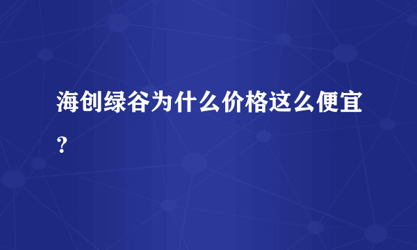 海创绿谷为什么价格这么便宜？