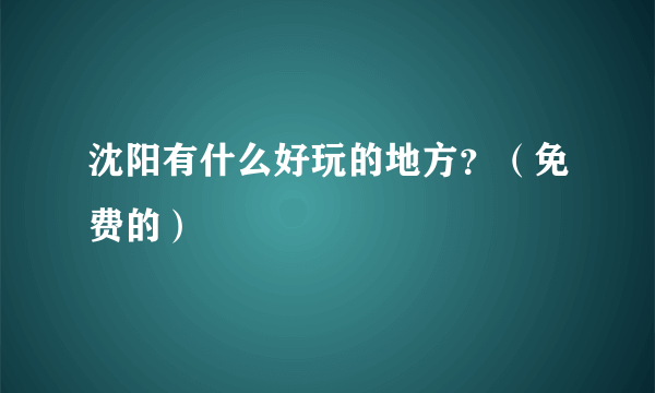 沈阳有什么好玩的地方？（免费的）