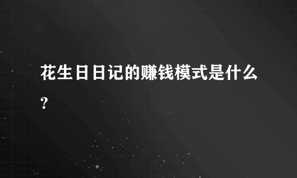 花生日日记的赚钱模式是什么？