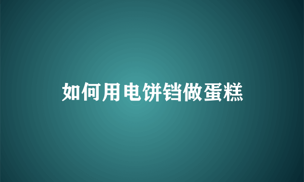 如何用电饼铛做蛋糕