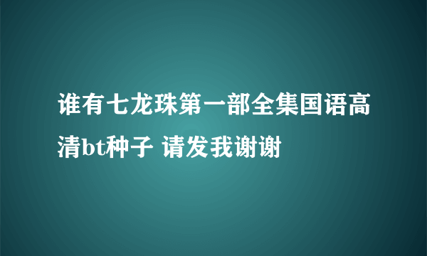 谁有七龙珠第一部全集国语高清bt种子 请发我谢谢