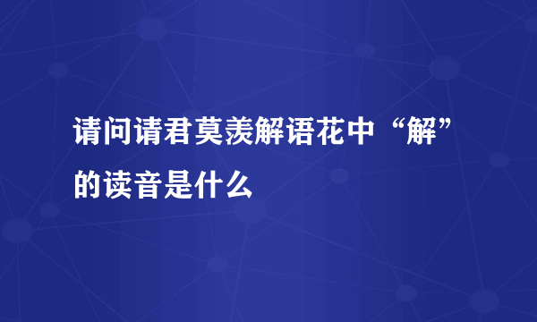 请问请君莫羡解语花中“解”的读音是什么