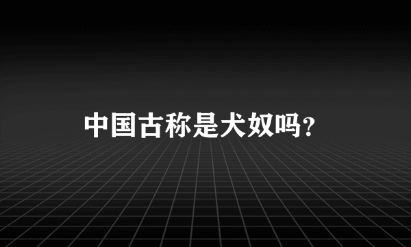 中国古称是犬奴吗？