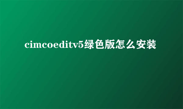 cimcoeditv5绿色版怎么安装