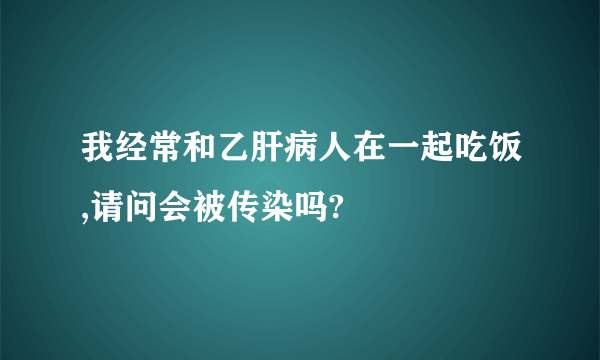 我经常和乙肝病人在一起吃饭,请问会被传染吗?