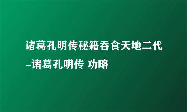 诸葛孔明传秘籍吞食天地二代-诸葛孔明传 功略