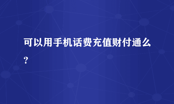 可以用手机话费充值财付通么？