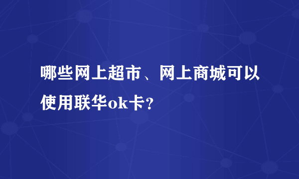 哪些网上超市、网上商城可以使用联华ok卡？