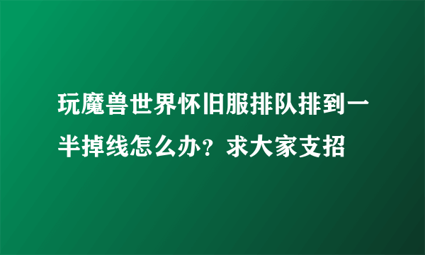 玩魔兽世界怀旧服排队排到一半掉线怎么办？求大家支招