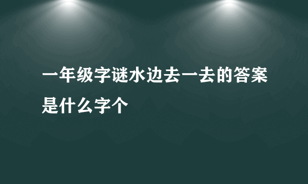 一年级字谜水边去一去的答案是什么字个