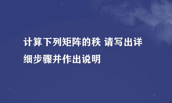 计算下列矩阵的秩 请写出详细步骤并作出说明