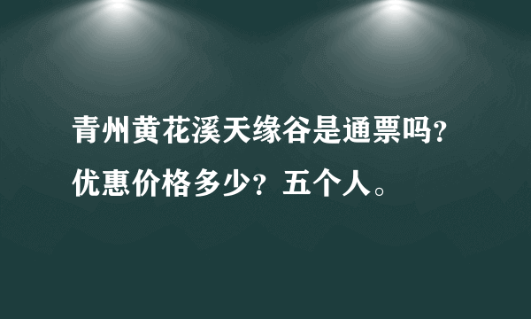 青州黄花溪天缘谷是通票吗？优惠价格多少？五个人。