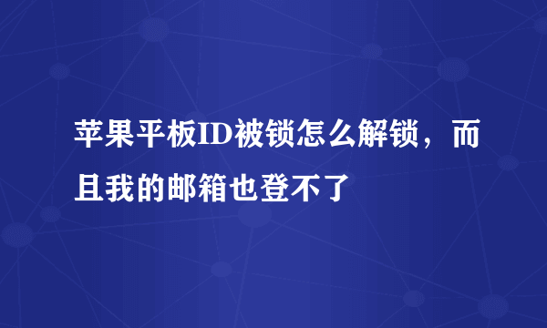 苹果平板ID被锁怎么解锁，而且我的邮箱也登不了