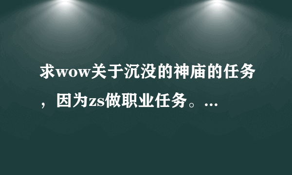 求wow关于沉没的神庙的任务，因为zs做职业任务。所以求给接任务的NPC