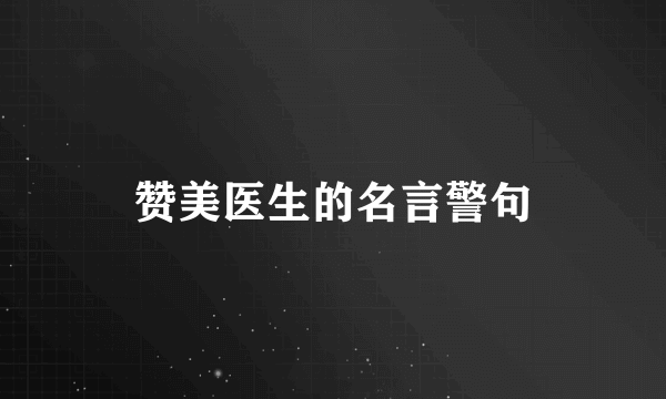 赞美医生的名言警句