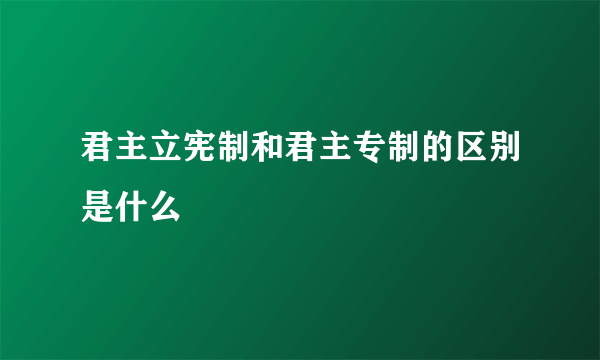 君主立宪制和君主专制的区别是什么