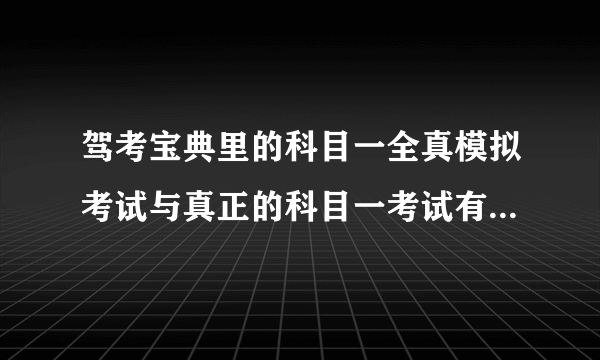 驾考宝典里的科目一全真模拟考试与真正的科目一考试有多大区别？？？