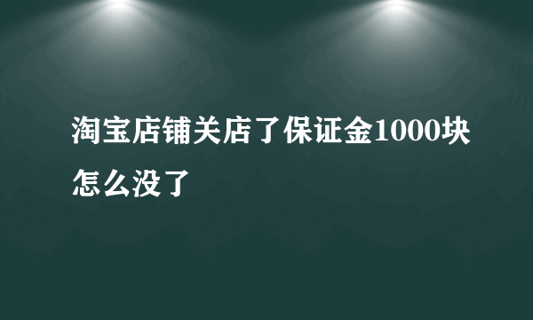 淘宝店铺关店了保证金1000块怎么没了