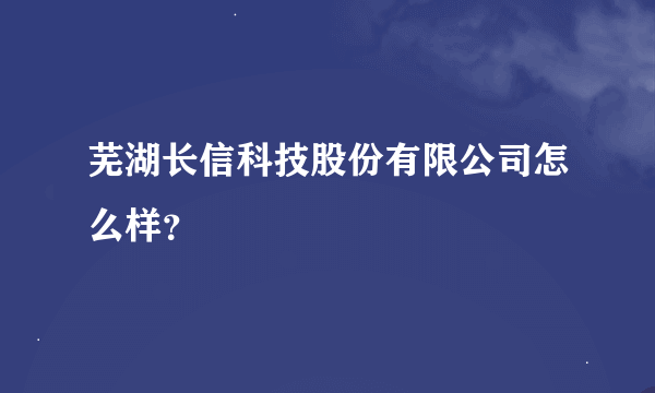 芜湖长信科技股份有限公司怎么样？