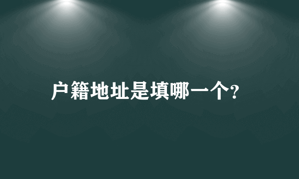 户籍地址是填哪一个？