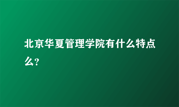 北京华夏管理学院有什么特点么？