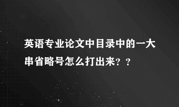 英语专业论文中目录中的一大串省略号怎么打出来？？