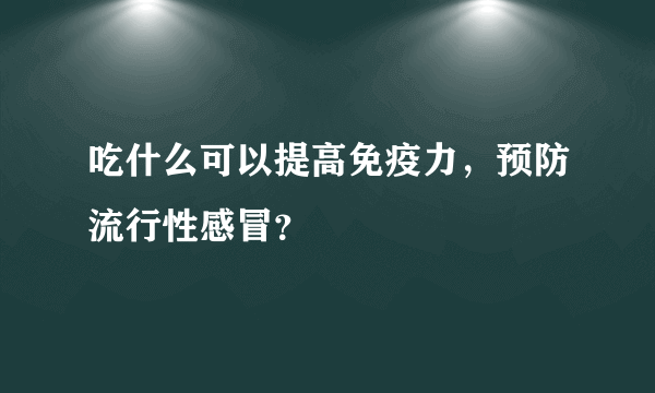 吃什么可以提高免疫力，预防流行性感冒？