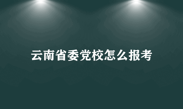 云南省委党校怎么报考