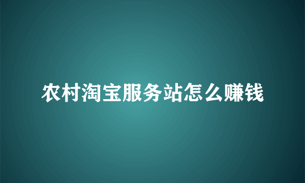 农村淘宝服务站怎么赚钱