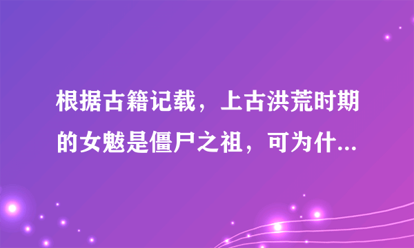 根据古籍记载，上古洪荒时期的女魃是僵尸之祖，可为什么有人说是蒋臣？