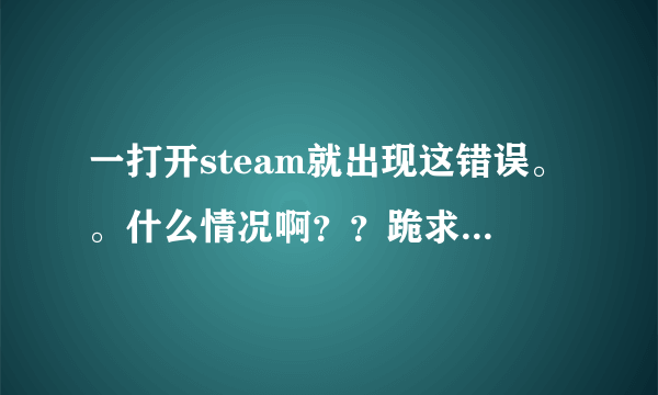 一打开steam就出现这错误。。什么情况啊？？跪求大神解答。​