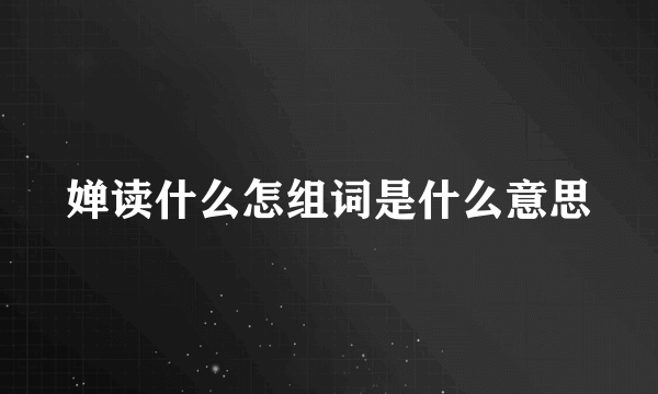 婵读什么怎组词是什么意思