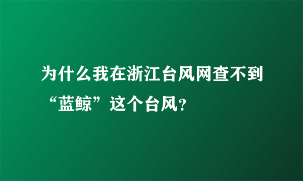 为什么我在浙江台风网查不到“蓝鲸”这个台风？