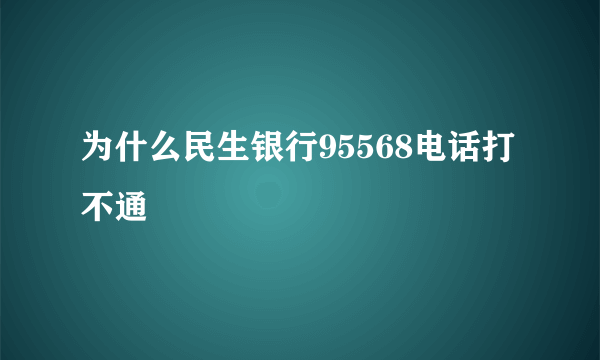 为什么民生银行95568电话打不通