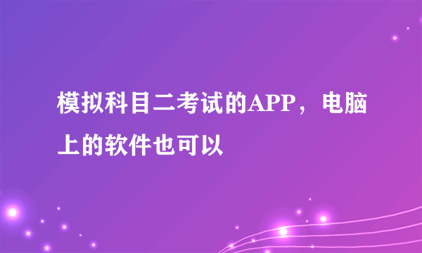 模拟科目二考试的APP，电脑上的软件也可以