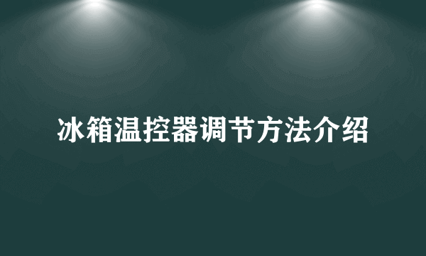 冰箱温控器调节方法介绍