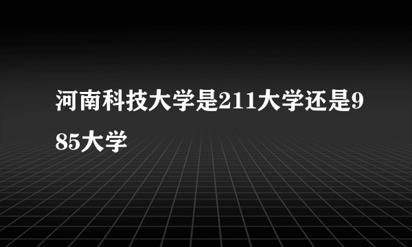 河南科技大学是211大学还是985大学