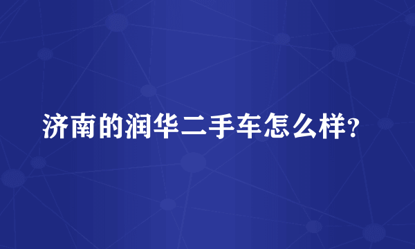 济南的润华二手车怎么样？