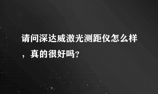 请问深达威激光测距仪怎么样，真的很好吗？