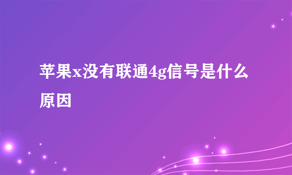 苹果x没有联通4g信号是什么原因