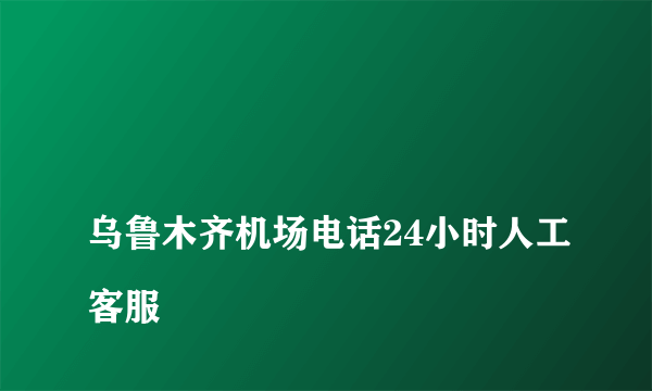 
乌鲁木齐机场电话24小时人工客服
